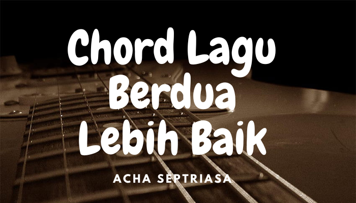 Chord Lagu Acha Septriasa Berdua Lebih Baik 2024