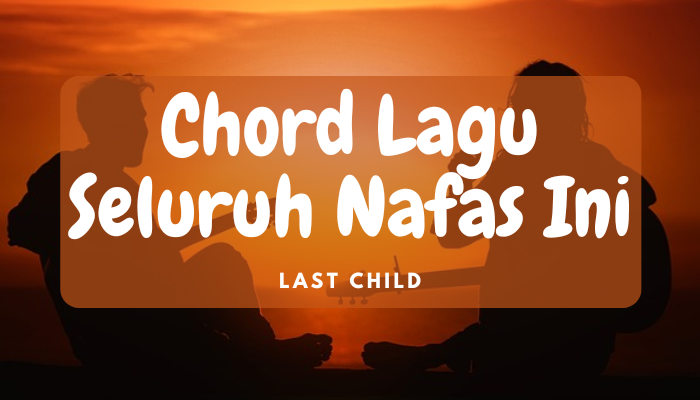 Chord Lagu Last Child Seluruh Nafas Ini Lengkap