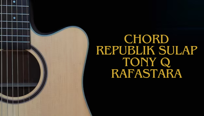 Chord Lagu Republik Sulap Tony Q Rafastara