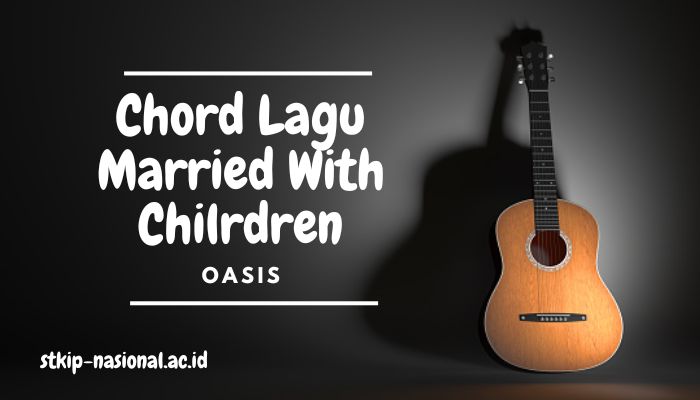 Chord Lagu Oasis Married With Children Oasis Lengkap dan Paling Gampang